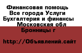 Финансовая помощь - Все города Услуги » Бухгалтерия и финансы   . Московская обл.,Бронницы г.